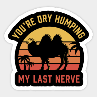You're Dry Humping my last nerve Sticker